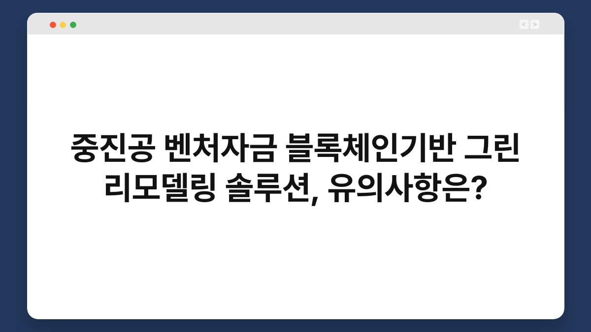 중진공 벤처자금 블록체인기반 그린 리모델링 솔루션, 유의사항은? 1