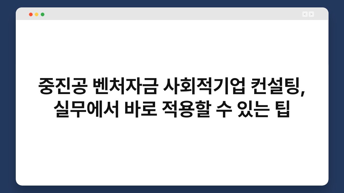 중진공 벤처자금 사회적기업 컨설팅, 실무에서 바로 적용할 수 있는 팁 1