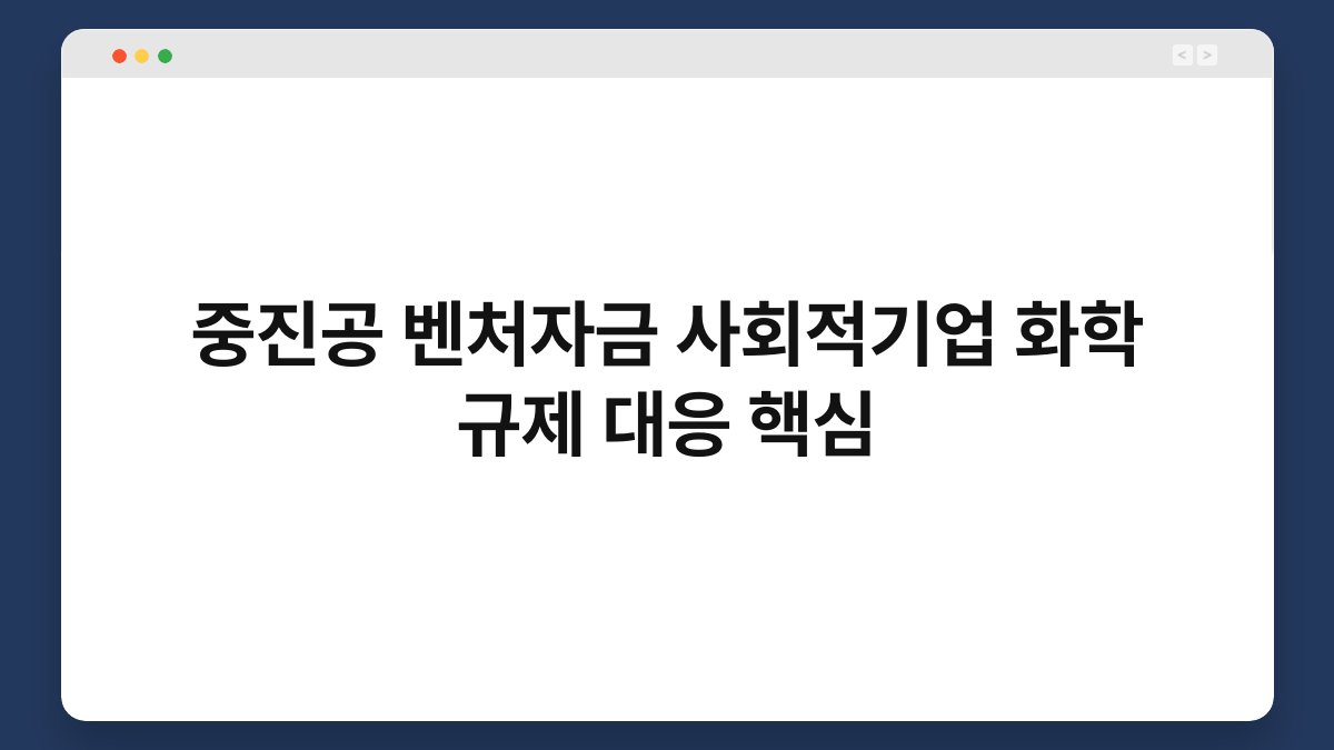 중진공 벤처자금 사회적기업 화학 규제 대응 핵심 1