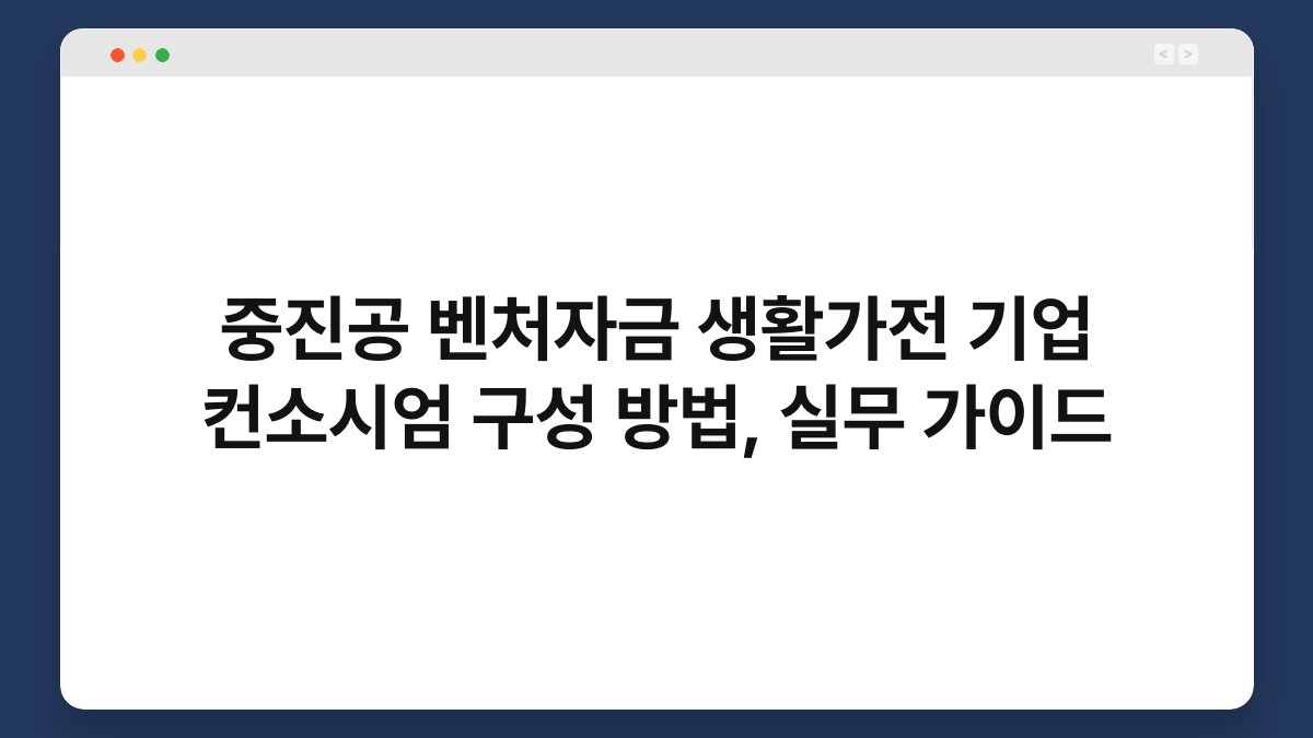 중진공 벤처자금 생활가전 기업 컨소시엄 구성 방법, 실무 가이드 1