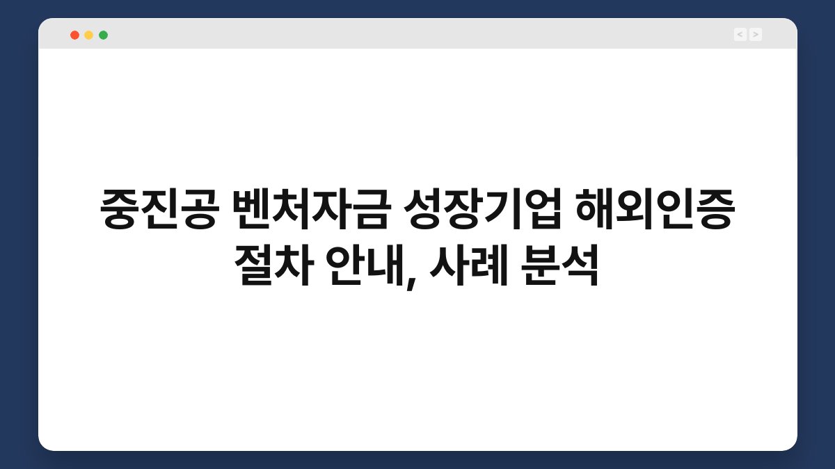 중진공 벤처자금 성장기업 해외인증 절차 안내, 사례 분석 1