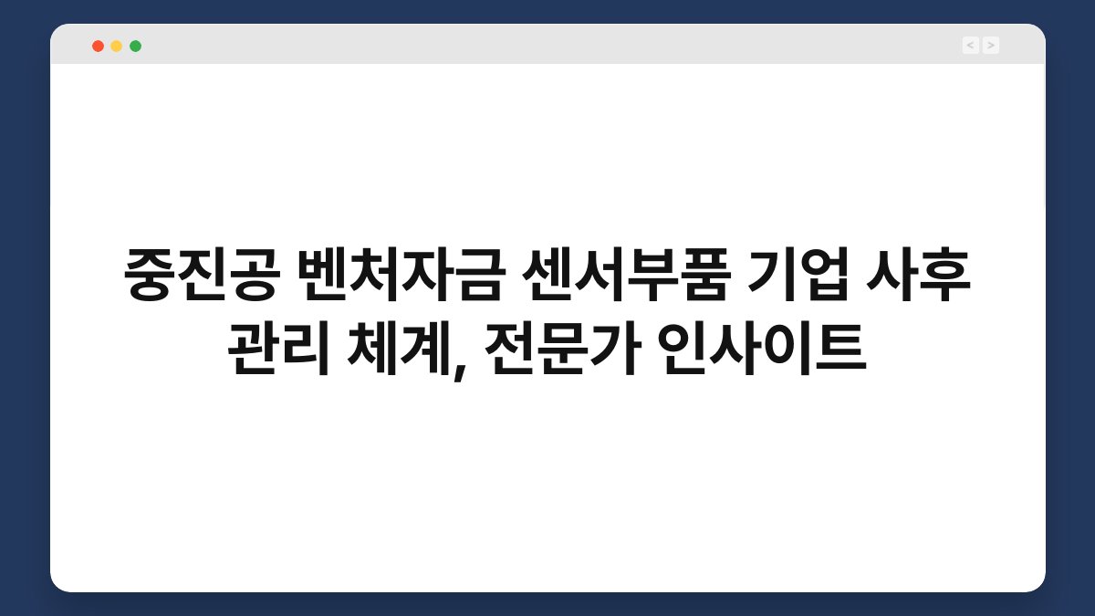 중진공 벤처자금 센서부품 기업 사후 관리 체계, 전문가 인사이트 1