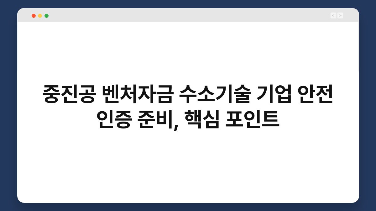 중진공 벤처자금 수소기술 기업 안전 인증 준비, 핵심 포인트 1