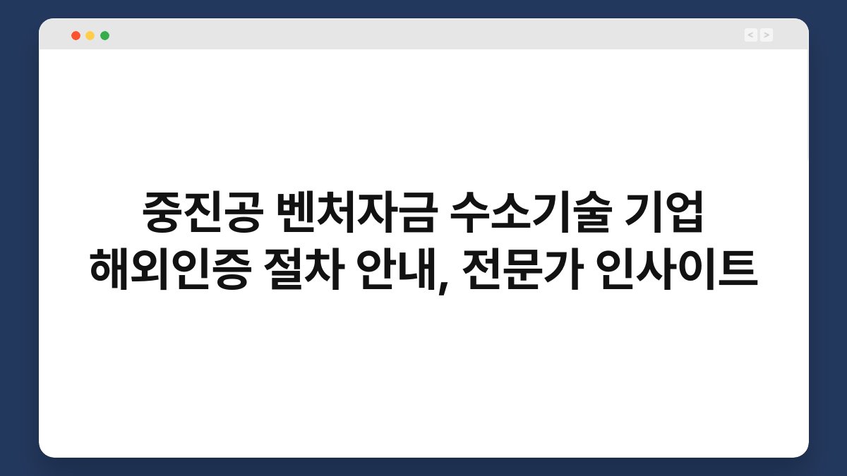 중진공 벤처자금 수소기술 기업 해외인증 절차 안내, 전문가 인사이트 1