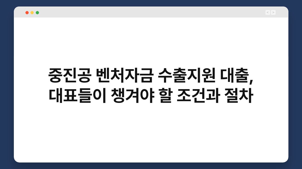 중진공 벤처자금 수출지원 대출, 대표들이 챙겨야 할 조건과 절차 1