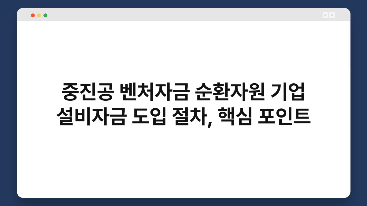 중진공 벤처자금 순환자원 기업 설비자금 도입 절차, 핵심 포인트 1