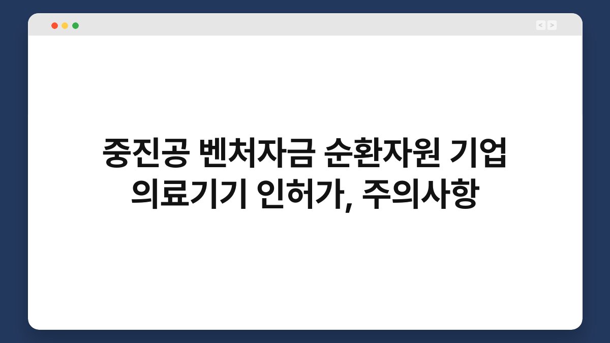 중진공 벤처자금 순환자원 기업 의료기기 인허가, 주의사항 1