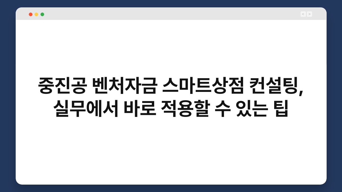중진공 벤처자금 스마트상점 컨설팅, 실무에서 바로 적용할 수 있는 팁 1