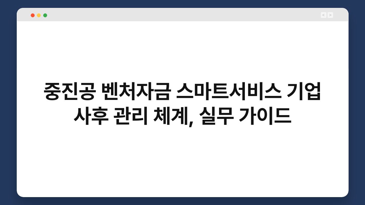 중진공 벤처자금 스마트서비스 기업 사후 관리 체계, 실무 가이드 1