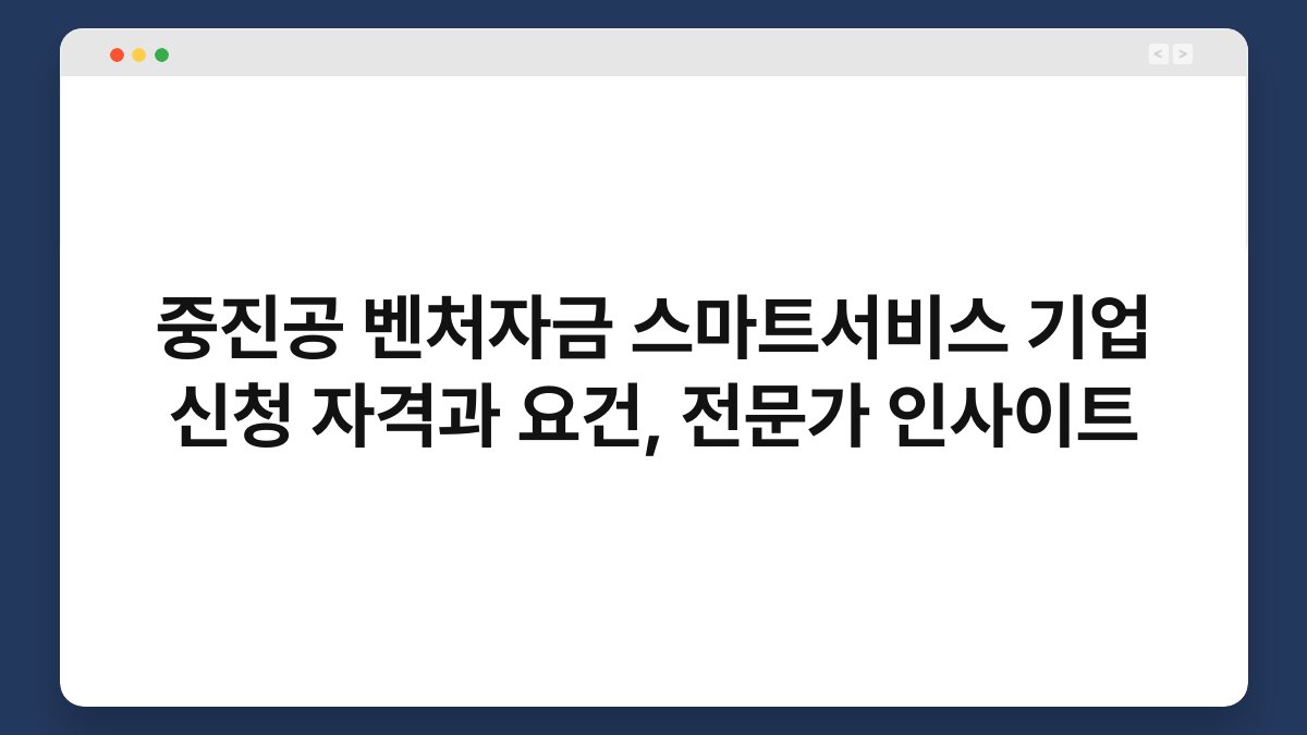 중진공 벤처자금 스마트서비스 기업 신청 자격과 요건, 전문가 인사이트 1