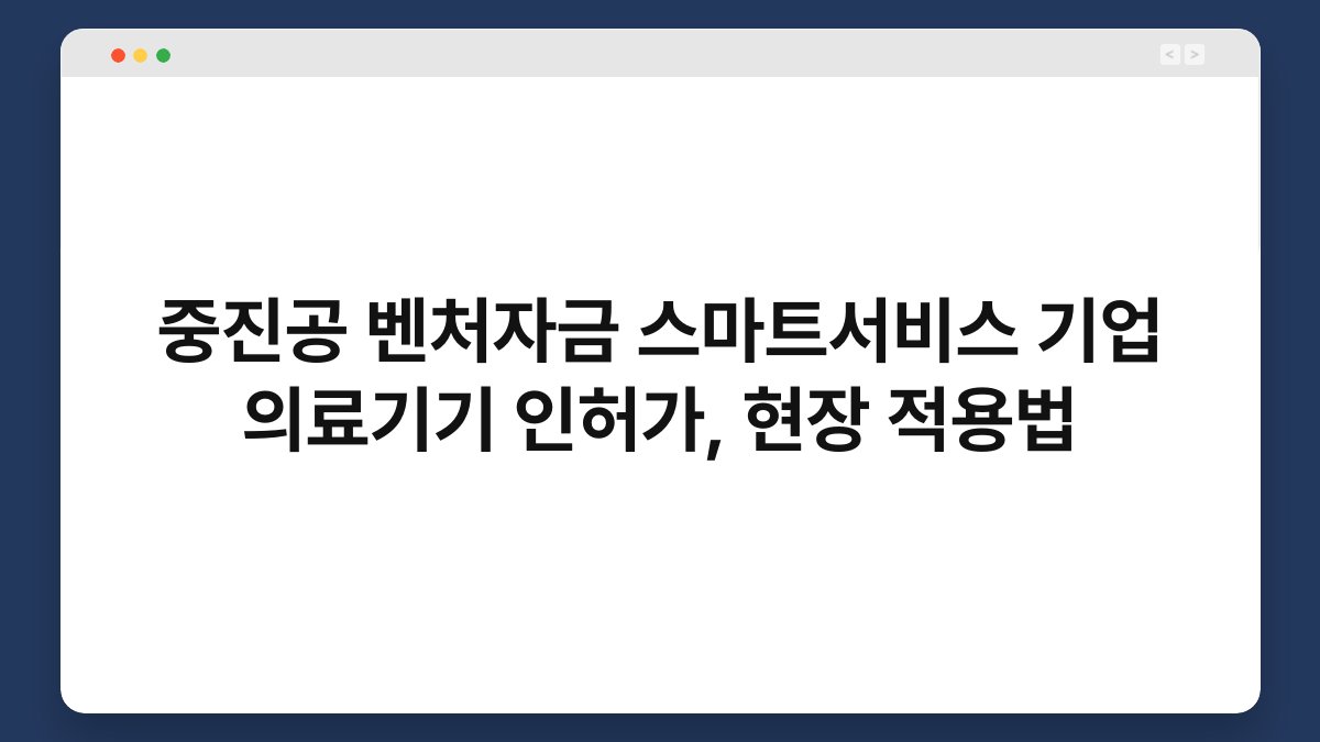 중진공 벤처자금 스마트서비스 기업 의료기기 인허가, 현장 적용법 1