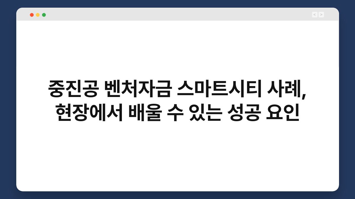 중진공 벤처자금 스마트시티 사례, 현장에서 배울 수 있는 성공 요인 1