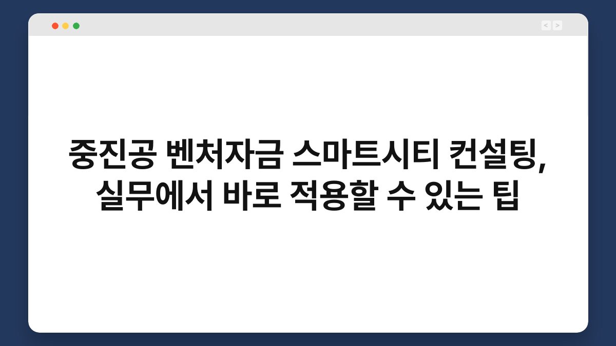 중진공 벤처자금 스마트시티 컨설팅, 실무에서 바로 적용할 수 있는 팁 1