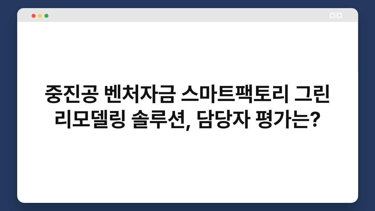 중진공 벤처자금 스마트팩토리 그린 리모델링 솔루션, 담당자 평가는? 1