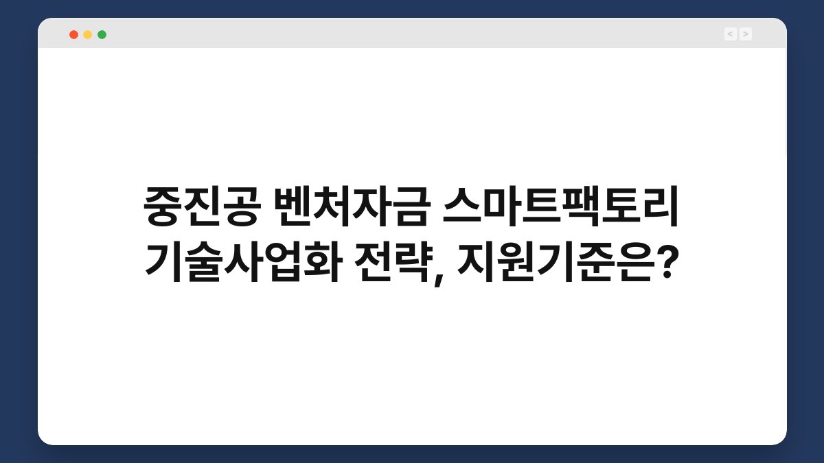 중진공 벤처자금 스마트팩토리 기술사업화 전략, 지원기준은? 1