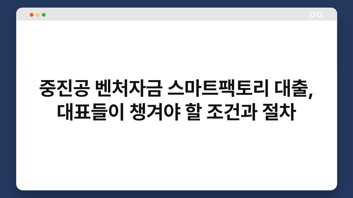 중진공 벤처자금 스마트팩토리 대출, 대표들이 챙겨야 할 조건과 절차 1