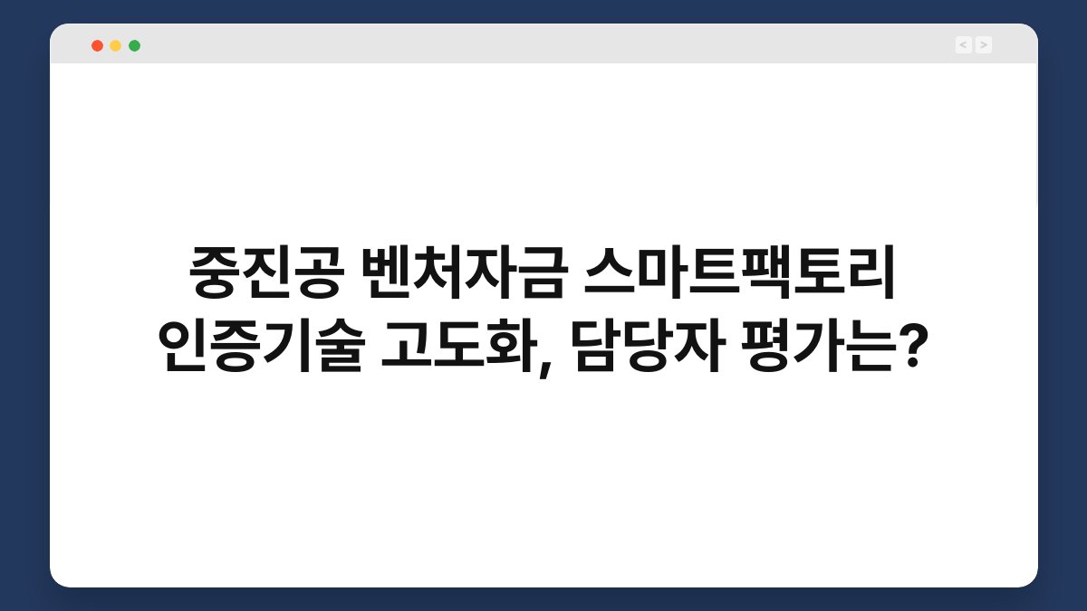 중진공 벤처자금 스마트팩토리 인증기술 고도화, 담당자 평가는? 1