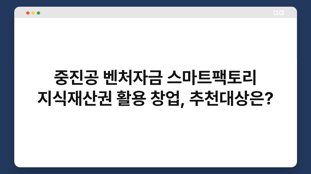 중진공 벤처자금 스마트팩토리 지식재산권 활용 창업, 추천대상은? 1