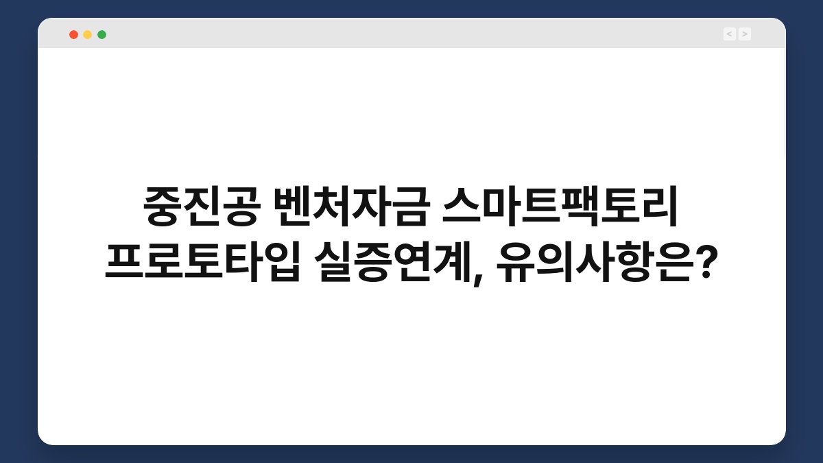 중진공 벤처자금 스마트팩토리 프로토타입 실증연계, 유의사항은? 1