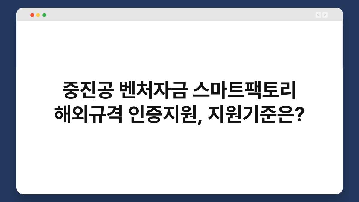 중진공 벤처자금 스마트팩토리 해외규격 인증지원, 지원기준은? 1