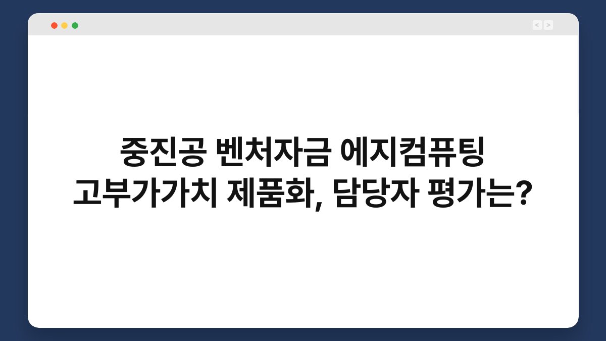 중진공 벤처자금 에지컴퓨팅 고부가가치 제품화, 담당자 평가는? 1