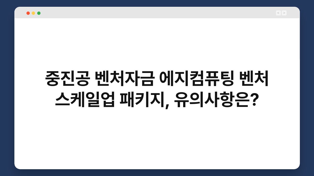 중진공 벤처자금 에지컴퓨팅 벤처 스케일업 패키지, 유의사항은? 1