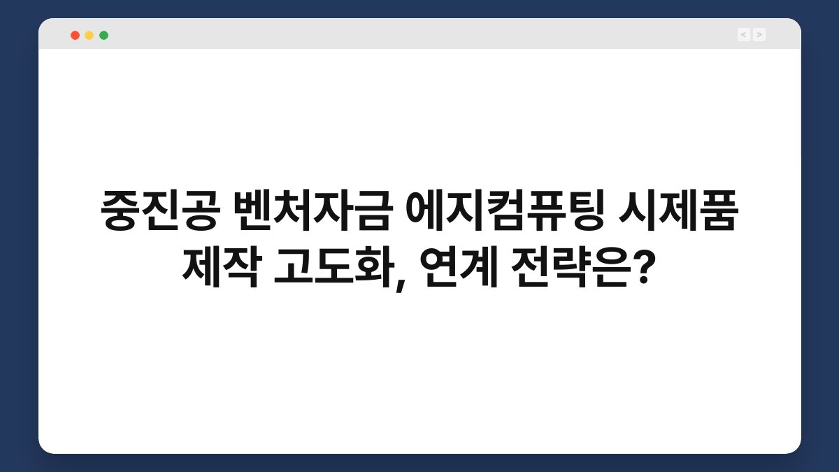 중진공 벤처자금 에지컴퓨팅 시제품 제작 고도화, 연계 전략은? 1