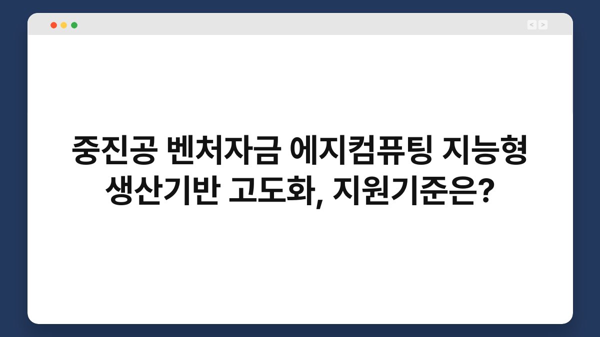 중진공 벤처자금 에지컴퓨팅 지능형 생산기반 고도화, 지원기준은? 1