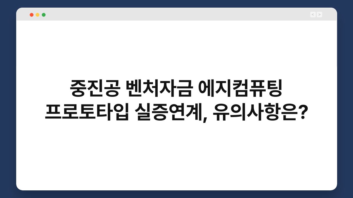 중진공 벤처자금 에지컴퓨팅 프로토타입 실증연계, 유의사항은? 1
