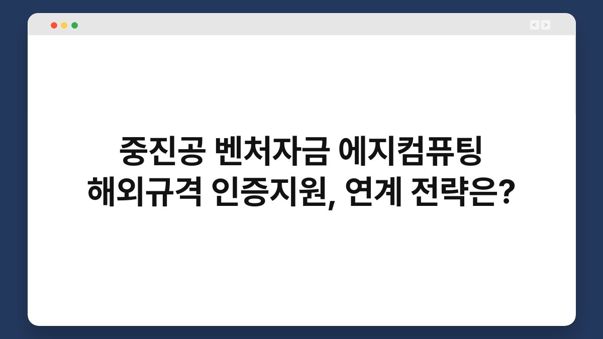 중진공 벤처자금 에지컴퓨팅 해외규격 인증지원, 연계 전략은? 1