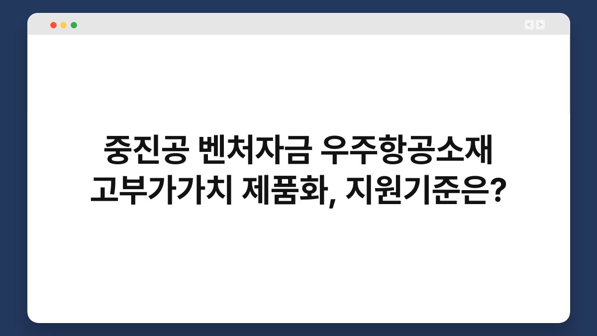 중진공 벤처자금 우주항공소재 고부가가치 제품화, 지원기준은? 1