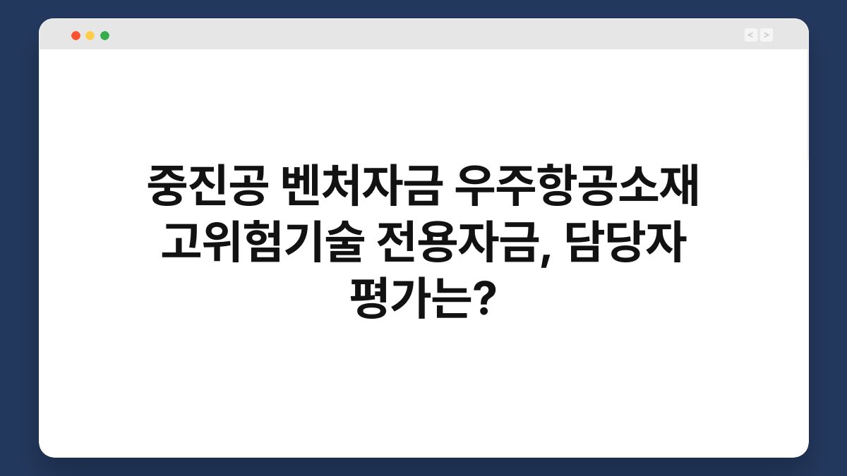 중진공 벤처자금 우주항공소재 고위험기술 전용자금, 담당자 평가는? 1