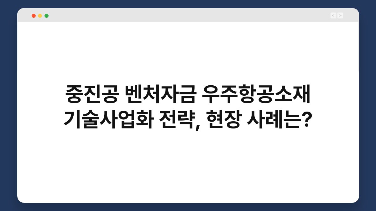 중진공 벤처자금 우주항공소재 기술사업화 전략, 현장 사례는? 1