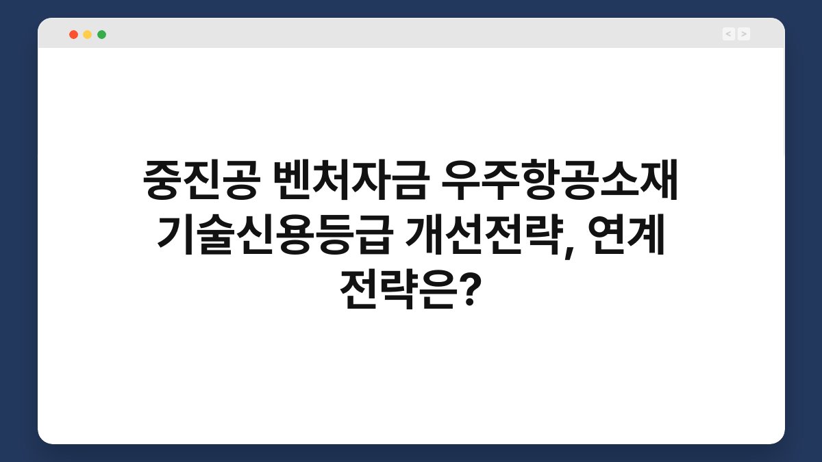 중진공 벤처자금 우주항공소재 기술신용등급 개선전략, 연계 전략은? 1