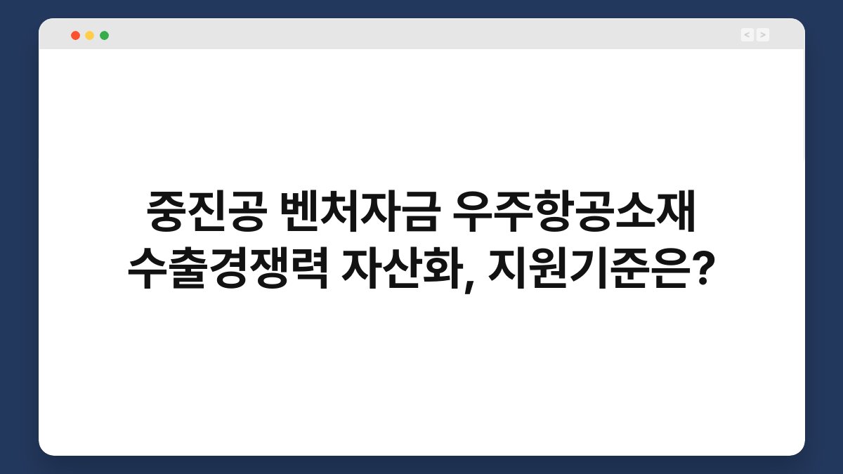 중진공 벤처자금 우주항공소재 수출경쟁력 자산화, 지원기준은? 1