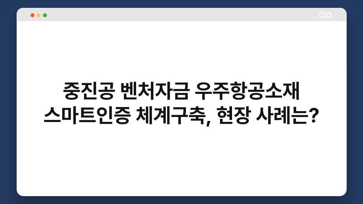 중진공 벤처자금 우주항공소재 스마트인증 체계구축, 현장 사례는? 1