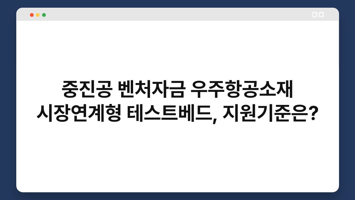 중진공 벤처자금 우주항공소재 시장연계형 테스트베드, 지원기준은? 1