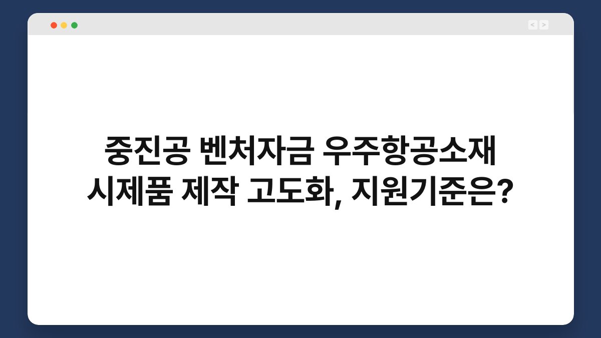 중진공 벤처자금 우주항공소재 시제품 제작 고도화, 지원기준은? 1