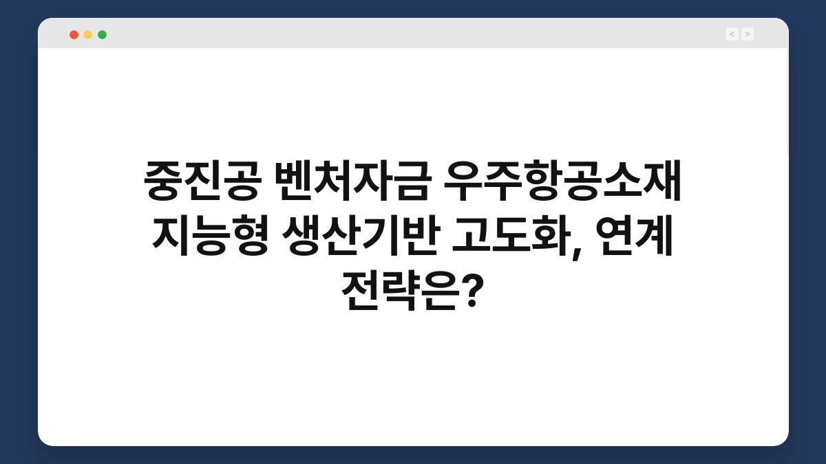 중진공 벤처자금 우주항공소재 지능형 생산기반 고도화, 연계 전략은? 1