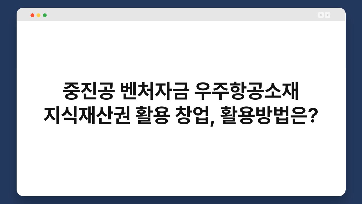 중진공 벤처자금 우주항공소재 지식재산권 활용 창업, 활용방법은? 1