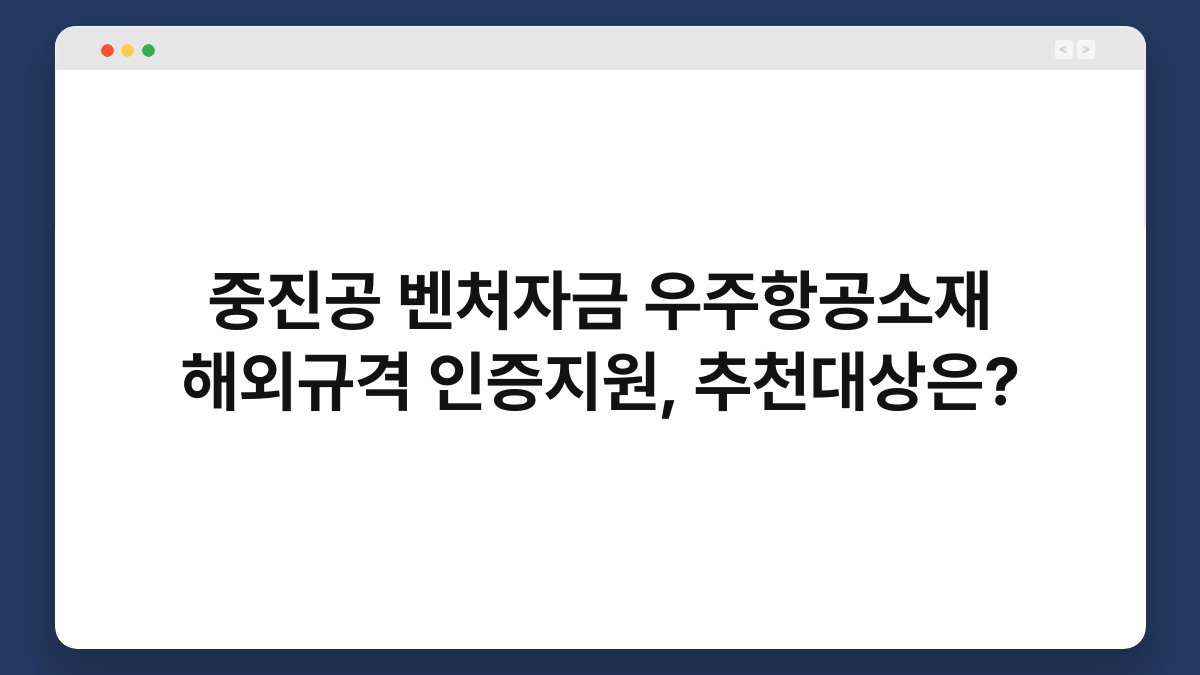 중진공 벤처자금 우주항공소재 해외규격 인증지원, 추천대상은? 1