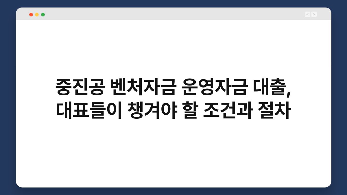 중진공 벤처자금 운영자금 대출, 대표들이 챙겨야 할 조건과 절차 1