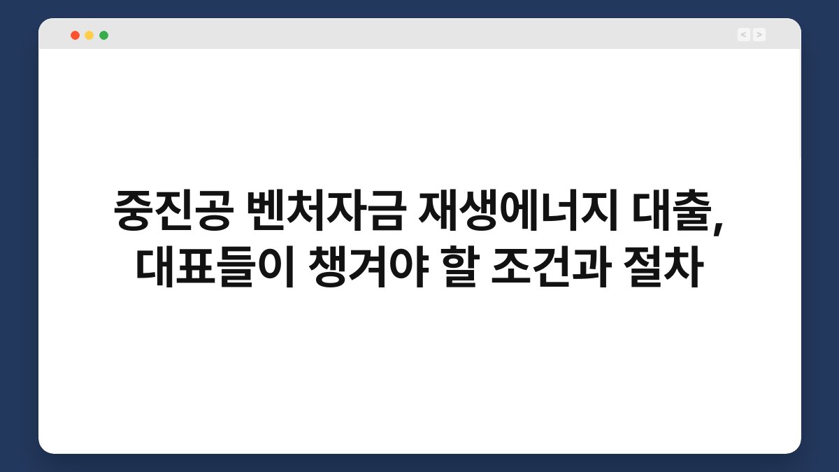 중진공 벤처자금 재생에너지 대출, 대표들이 챙겨야 할 조건과 절차 1