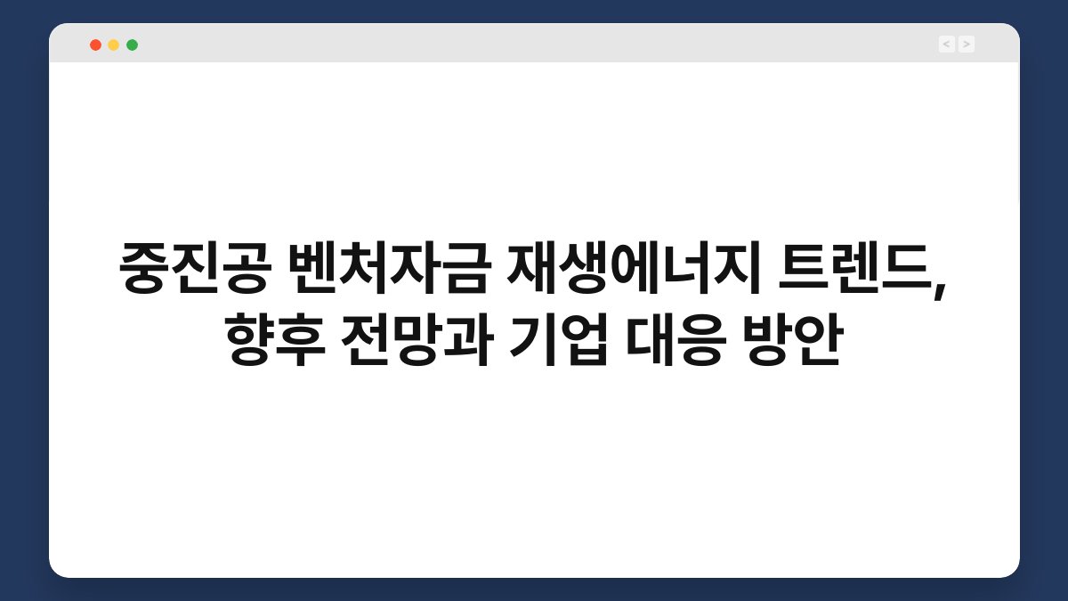 중진공 벤처자금 재생에너지 트렌드, 향후 전망과 기업 대응 방안 1
