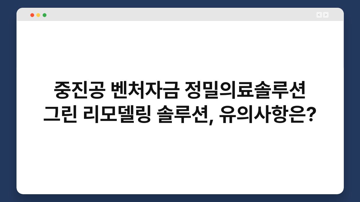 중진공 벤처자금 정밀의료솔루션 그린 리모델링 솔루션, 유의사항은? 1