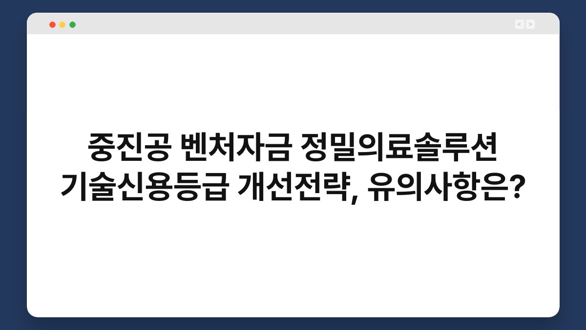중진공 벤처자금 정밀의료솔루션 기술신용등급 개선전략, 유의사항은? 1