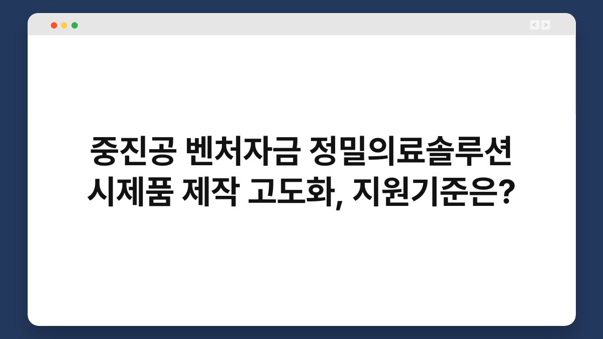중진공 벤처자금 정밀의료솔루션 시제품 제작 고도화, 지원기준은? 1