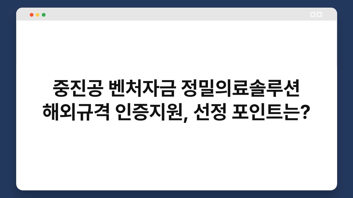 중진공 벤처자금 정밀의료솔루션 해외규격 인증지원, 선정 포인트는? 1