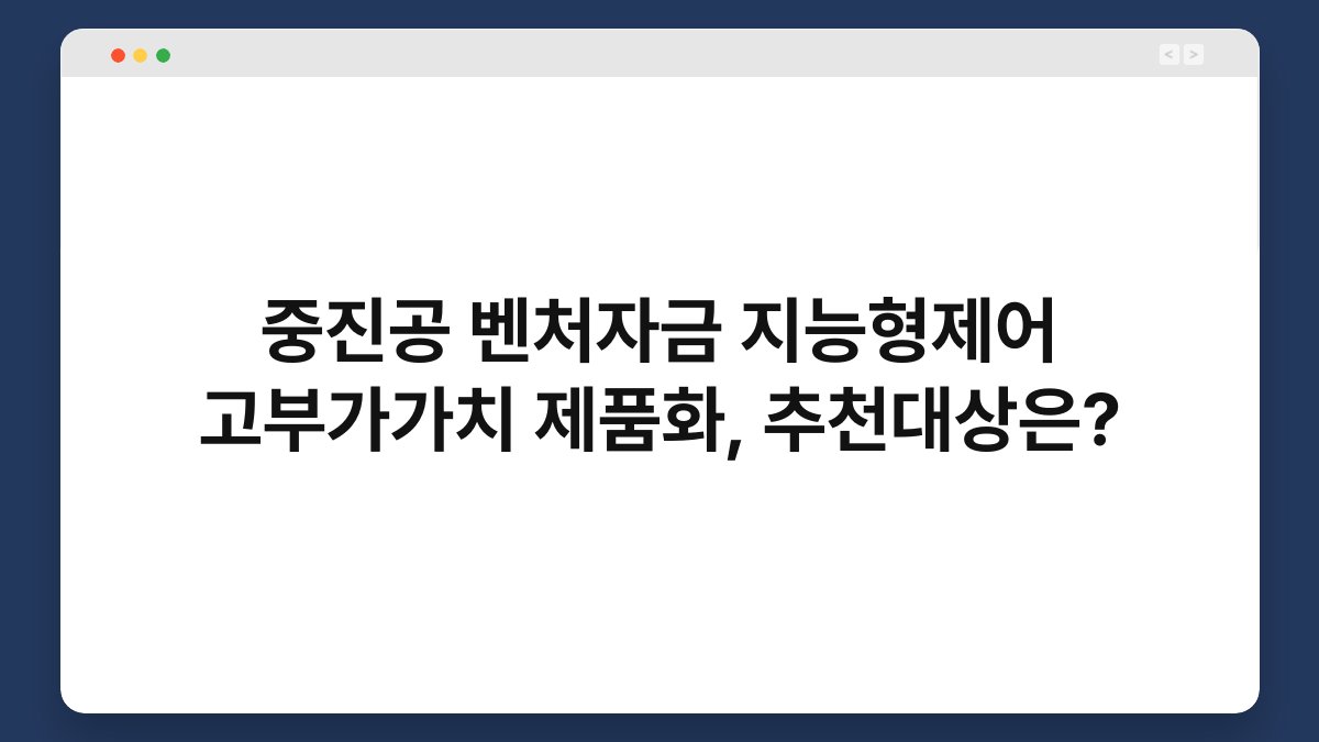 중진공 벤처자금 지능형제어 고부가가치 제품화, 추천대상은? 1