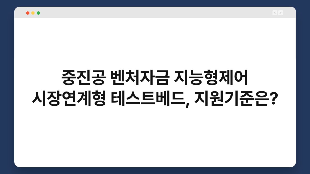 중진공 벤처자금 지능형제어 시장연계형 테스트베드, 지원기준은? 1